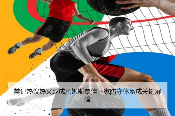 美记热议热火或成詹姆斯最佳下家防守体系成关键屏障
